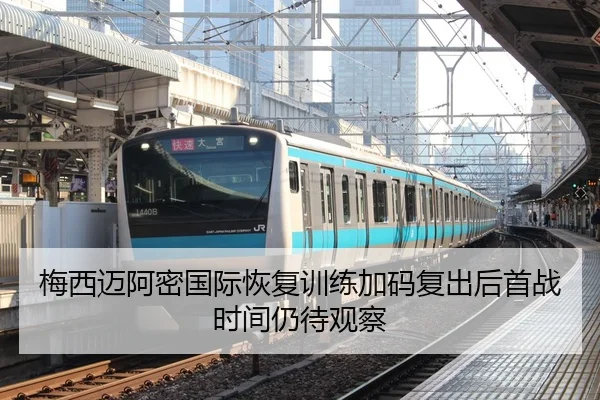 梅西迈阿密国际恢复训练加码复出后首战时间仍待观察