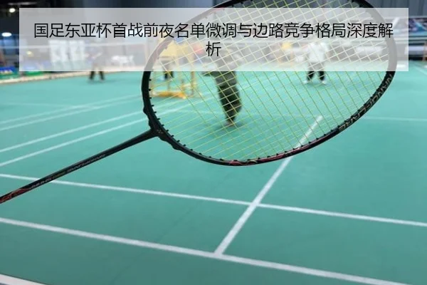 国足东亚杯首战前夜名单微调与边路竞争格局深度解析