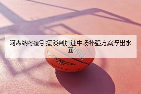 阿森纳冬窗引援谈判加速中场补强方案浮出水面