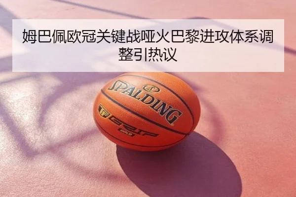 姆巴佩欧冠关键战哑火巴黎进攻体系调整引热议